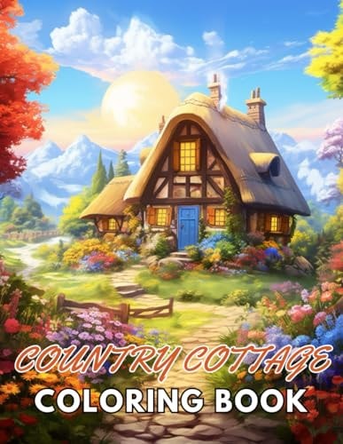 Country Cottage Coloring Book For Adults New and Exciting Designs Suitable for All Ages