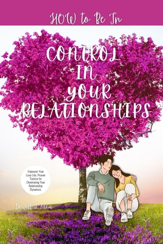 How to Be in Control in Your Relationship Empower Your Love Life, Proven Tactics for Dominating Your Relationship Dynamics.