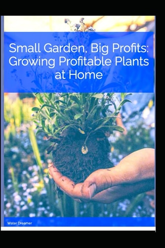 Small Garden, Big Profits. Growing Profitable Plants at Home.
