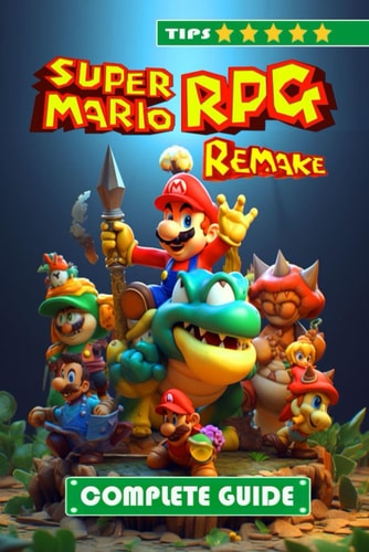 Super Mario RPG Remake Complete Guide and Walkthrough Tips, Tricks, and Strategies [NEW AND 100% COMPLETE]