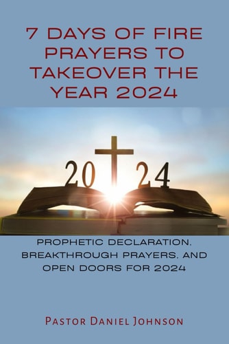 7 Days of Fire Prayers to Takeover the Year 2024 Prophetic Declaration, Breakthrough Prayers, and Open Doors for 2024
