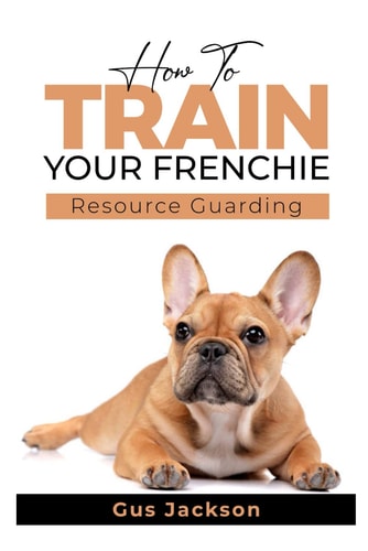 How to Train Your Frenchie - Book 1 Understanding Resource Guarding