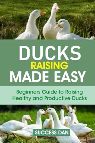 Ducks Raising Made Easy Beginners Guide to Raising Healthy and Productive Ducks