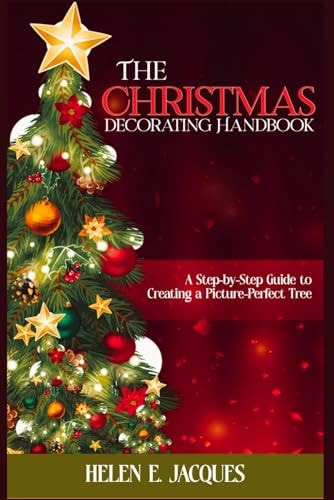 The Christmas Tree Decorating Handbook A Step-By-Step Guide to Creating a Picture-Perfect Tree