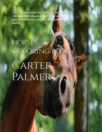 Horses Coloring Book Cute Coloring Book. for Girls and Boys Aged 2 -19, with 150 Images of Horses to Color, to Let Your Imagination Run Wild, Also Suitable for Adults.