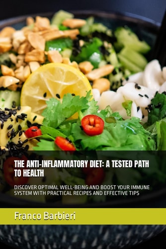 The Anti-Inflammatory Diet A Tested Path to Health: Discover Optimal Well-Being and Boost Your Immune System with Practical Recipes and Effective Tips