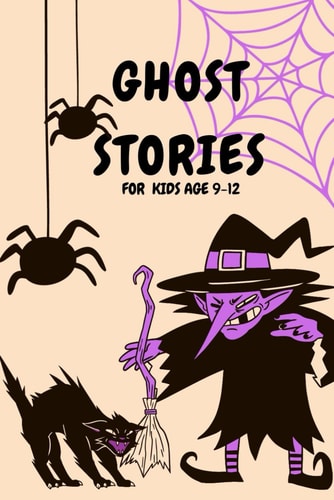 Ghost Stories for Kids Age 9-12 Short Scary and Spooky Horror Stories to Tell Around the Campfire, at Halloween, Or Anytime It Gets Dark