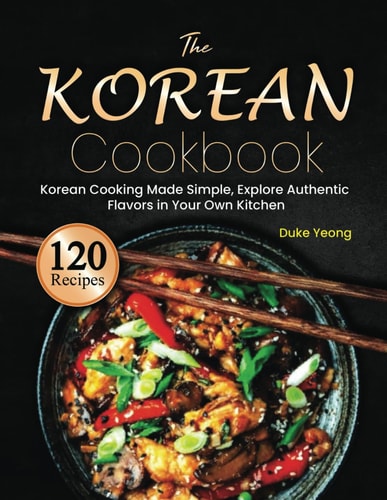 The Korean Cookbook Korean Cooking Made Simple, Explore Authentic Flavors in Your Own Kitchen
