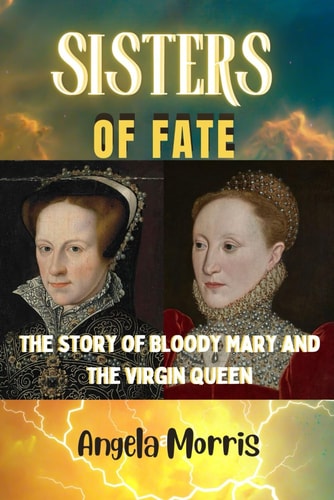 Sisters of Fate The Story of Bloody Mary and the Virgin Queen