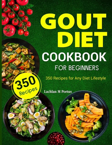 Gout Diet Cookbook For Beginners 350 Recipes for Any Diet Lifestyle