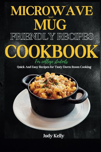Microwave and Mug Friendly Recipes Cookbook For College Students Quick and Easy Recipes for Tasty Dorm Room Cooking