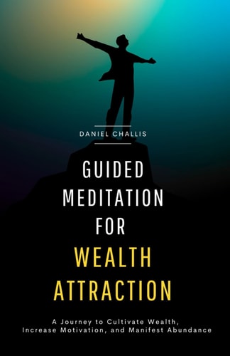 Guided Meditation for Wealth Attraction A Journey to Cultivate Wealth, Increase Motivation, and Manifest Abundance