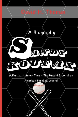 Sandy Koufax A Fastball Through Time - The Untold Story of an American Baseball Legend