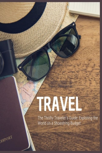 The Thrifty Traveler's Guide Exploring the World on a Shoestring Budget