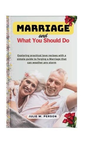 Marriage and What You Should Do Exploring Practical Love Recipes with a Simple Guide to Forging a Marriage that Can Weather Any Storm