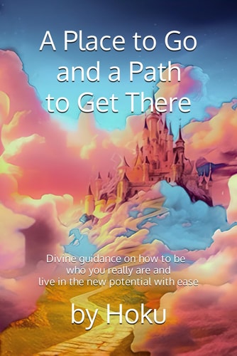 A Place to Go and a Path to Get There Divine Guidance on how to be who You Really are and Live in the New Potential with Ease