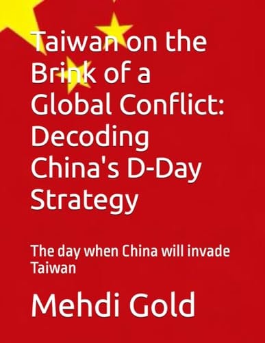 Taiwan on the Brink of a Global Conflict Decoding China's D-Day Strategy: The Day when China Will Invade Taiwan