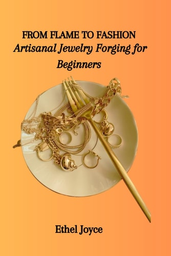 From Flame to Fashion Artisanal Jewelry Forging for Beginners