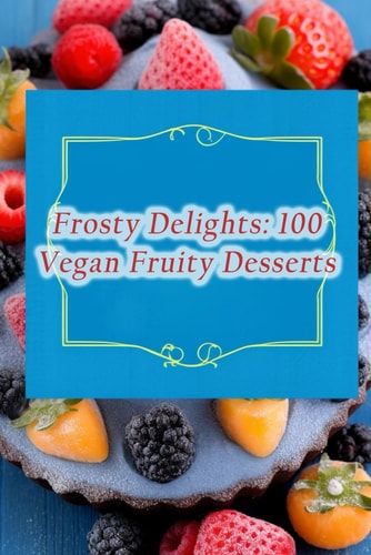 Frosty Delights 100 Vegan Fruity Desserts