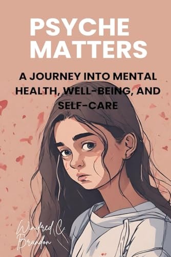 Psyche Matters A Journey Into Mental Health, Well-Being, and Self-Care