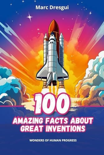 100 Amazing Facts about Great Inventions Wonders of Human Progress