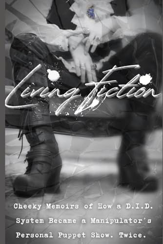 Living Fiction Cheeky Memoirs of How a D.I.D. System Became a Manipulator's Personal Puppet Show. Twice.