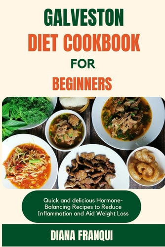 Galveston Diet Cookbook for Beginners Quick and Delicious Hormone-Balancing Recipes to Reduce Inflammation and Aid Weight Loss