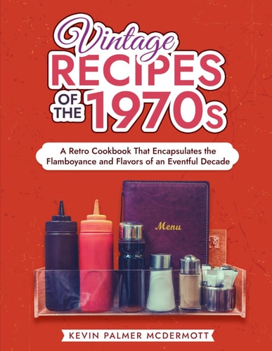 Vintage Recipes of the 1970s A Retro Cookbook That Encapsulates the Flamboyance and Flavors of an Eventful Decade