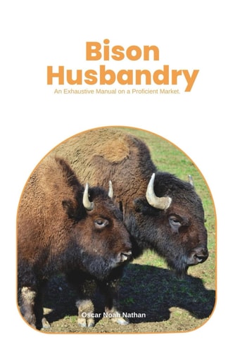 Bison Husbandry An Exhaustive Manual on a Proficient Market.