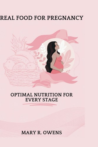 Real Food for Pregnancy Optimal Nutrition for Every Stage