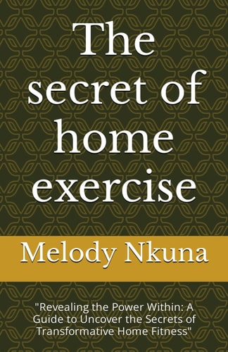 The Secret of Home Exercise "Revealing the Power Within: A Guide to Uncover the Secrets of Transformative Home Fitness"