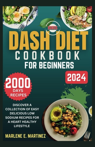 Dash Diet Cookbook for Beginners 2024 Discover a Collection of Easy Prep Delicious Low Sodium Recipes for a Heart Healthy Lifestyle.