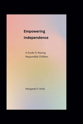 Empowering Independence A Guide To Raising Responsible Children