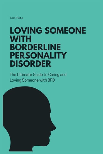 Loving Someone with Borderline Personality Disorder (BPD) The Ultimate Guide to Caring and Loving Someone with BPD