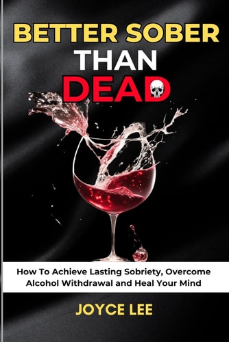 Better Sober Than Dead How To Achieve Lasting Sobriety, Overcome Alcohol Withdrawal, and Heal Your Mind