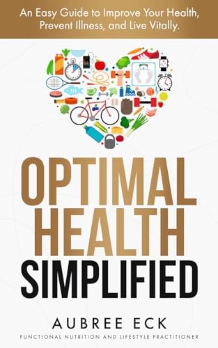 Optimal Health Simplified An Easy Guide to Improve Your Health, Prevent Illness, and Live Vitally