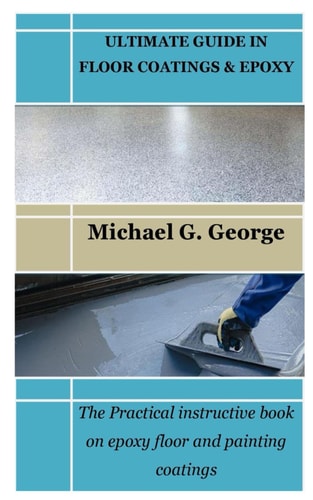 Ultimate Guide in Floor Coatings & Epoxy The Practical Instructive Book on Epoxy Floor and Painting Coatings
