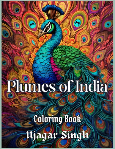 Plumes of India 50 Exquisite Peacock Coloring Pages for Adult and Teen Creativity: Indian Peacock Themed Adult Coloring Book of Beautiful Art Inspired Scenes for Adults and Teens for Exploring Creativity, Focus and Relaxation