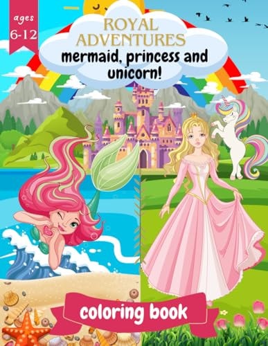 Royal Adventures Mermaid, Princess, Unicorn Coloring Book: For Girls Ages 6-12 Years