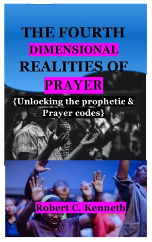 The Fourth Dimensional Realities of Prayer Unlocking the Prophetic & Prayer Codes