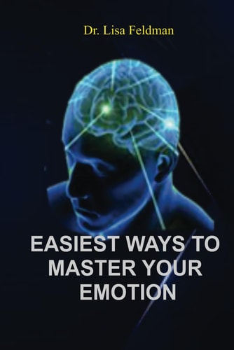 Easiest Ways to Master Your Emotion A Complete Guide to Overcoming Negativity and Improving Emotional Wellness