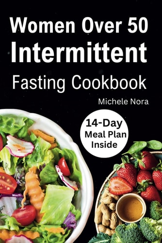 Women Over 50 Intermittent Fasting Cookbook Complete Guide to Lose Weight, Boosting Metabolism, Regain Vitality, and Feeling More Healthier with Tasty Recipes for Women Over 50 (14-day Meal Plan Included)