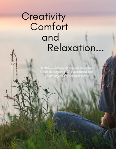 Creativity, Comfort, and Relaxation A Delightful Motivational Coloring Book to Inspire Self-awareness and Positivity in Adults and Teens
