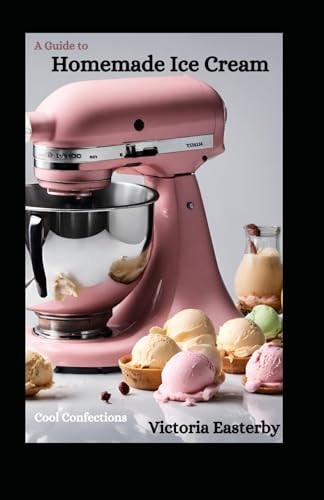 Cool Confections A Guide to Homemade Ice Cream
