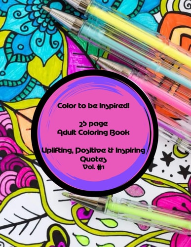 Color to be Inspired! 25 Page Adult Coloring Book Vol.#1 Uplifting, Positive & Inspiring Quotes
