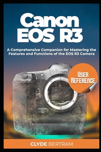Canon EOS R3 User Reference A Comprehensive Companion for Mastering the Features and Functions of the EOS R3 Camera