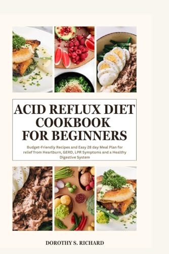 Acid Reflux Diet Cookbook for Beginners Budget-Friendly Recipes and Easy 28 Day Meal Plan for Relief from Heartburn, GERD, LPR Symptoms and a Healthy Digestive System