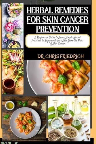 Herbal Remedies for Skin Cancer Prevention A Beginner's Guide to Learn Simple Herbal Practices to Safeguard Your Skin from the Risks of Skin Cancer