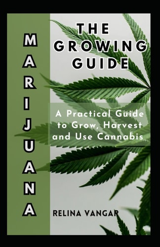 The Marijuana Growing Guide A Practical Guide to Grow, Harvest and Use Cannabis