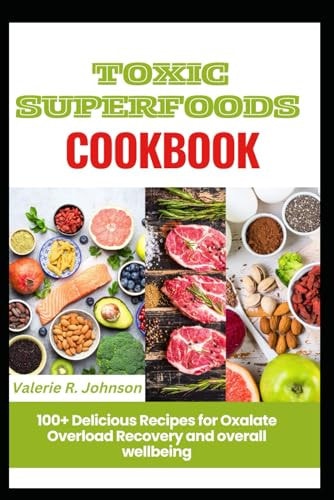 Toxic Superfoods Cookbook 100+ Delicious Recipes for Oxalate Overload Recovery and Overall Wellbeing